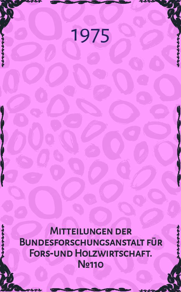 Mitteilungen der Bundesforschungsanstalt für Forst- und Holzwirtschaft. № 110