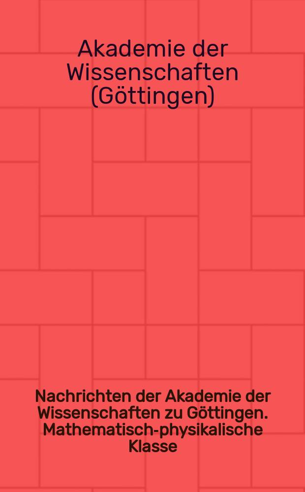 Nachrichten der Akademie der Wissenschaften zu Göttingen. Mathematisch-physikalische Klasse