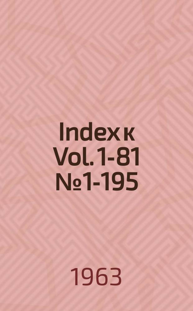 Index к Vol. 1-81 № 1-195 (1910-1964)