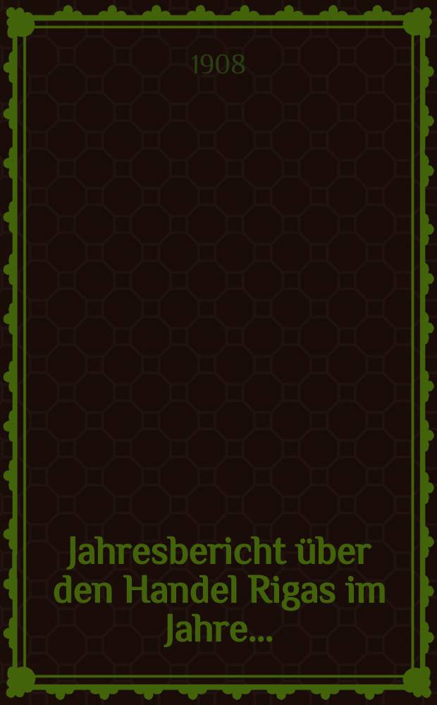 Jahresbericht &uuml;ber den Handel Rigas im Jahre...
