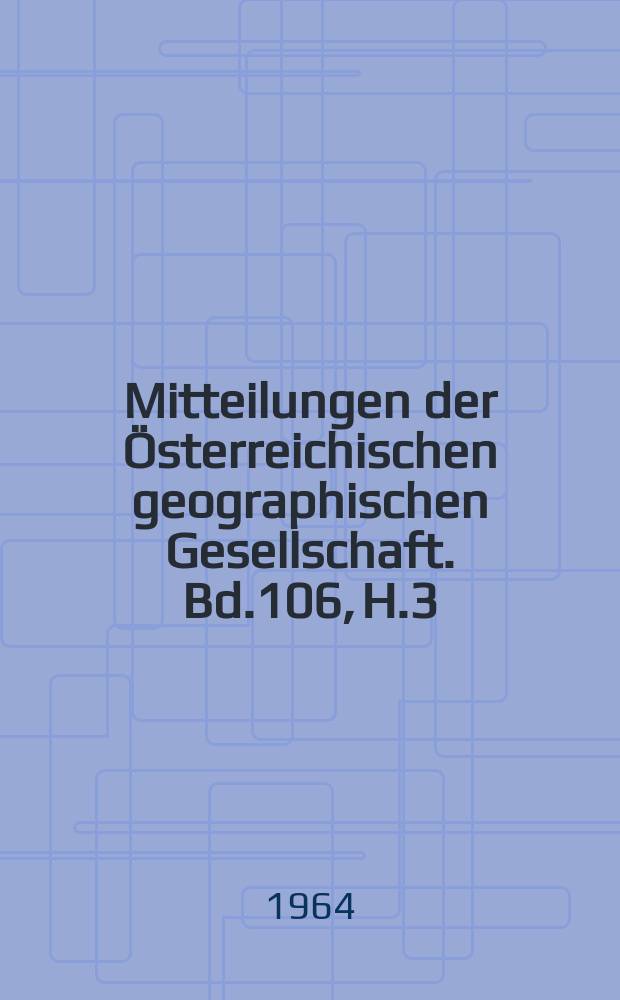 Mitteilungen der Österreichischen geographischen Gesellschaft. Bd.106, H.3