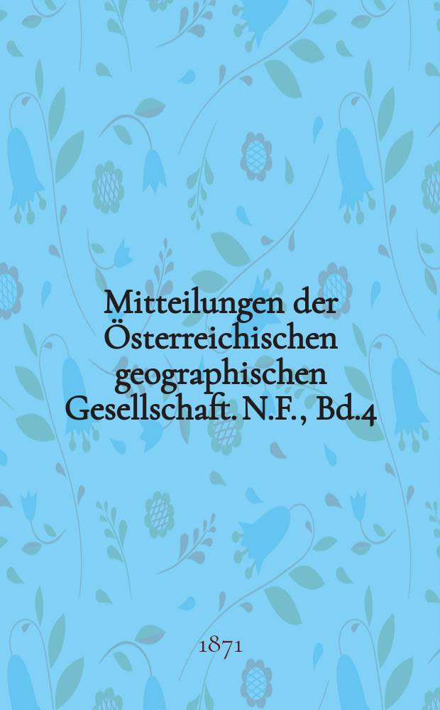 Mitteilungen der Österreichischen geographischen Gesellschaft. N.F., Bd.4(14), №4