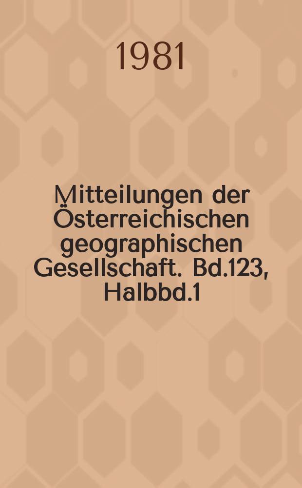 Mitteilungen der Österreichischen geographischen Gesellschaft. Bd.123, Halbbd.1/2