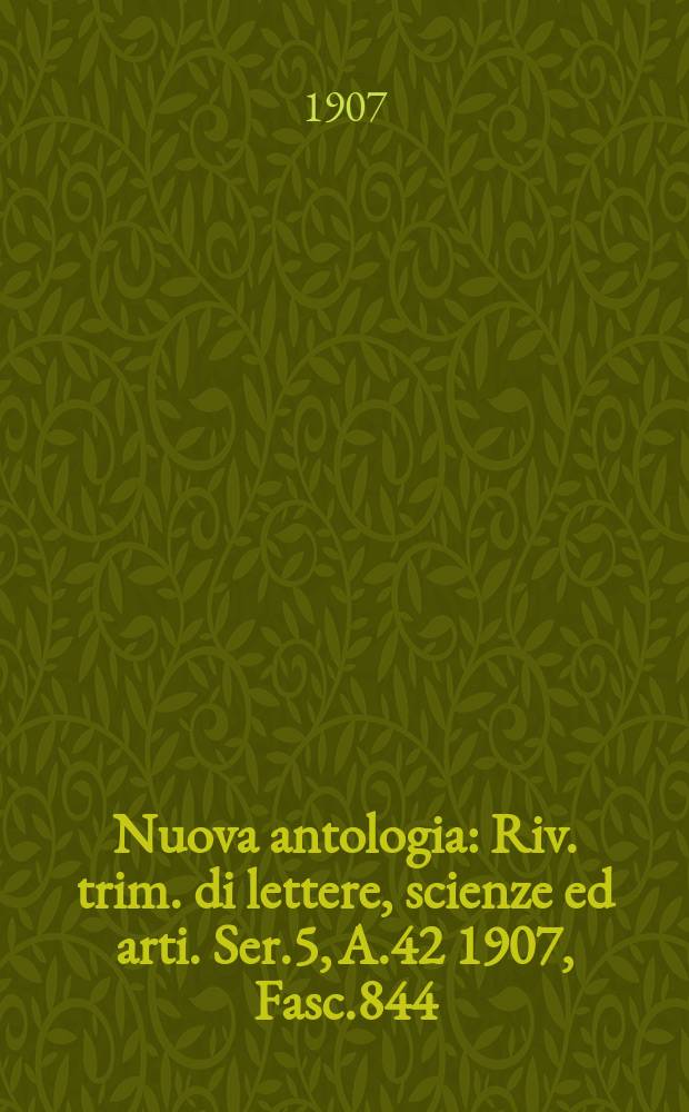 Nuova antologia : Riv. trim. di lettere, scienze ed arti. Ser.5, A.42 1907, Fasc.844