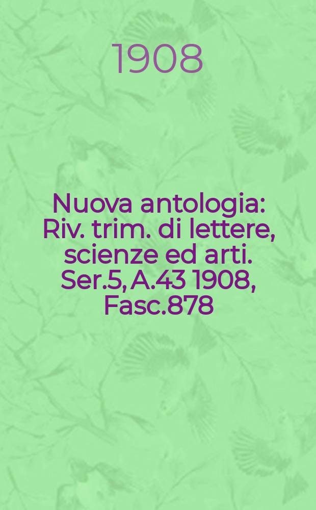 Nuova antologia : Riv. trim. di lettere, scienze ed arti. Ser.5, A.43 1908, Fasc.878