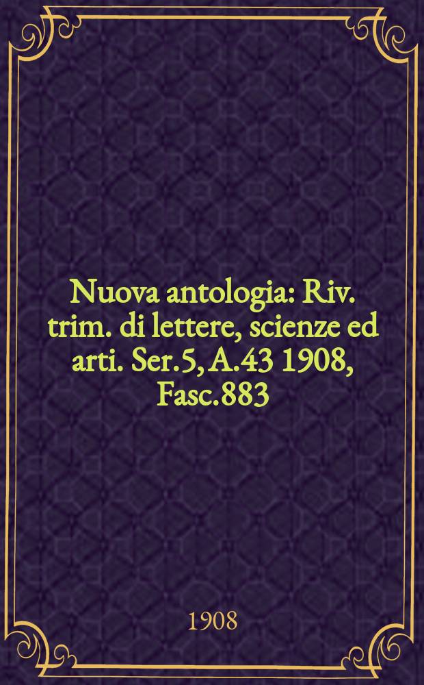 Nuova antologia : Riv. trim. di lettere, scienze ed arti. Ser.5, A.43 1908, Fasc.883