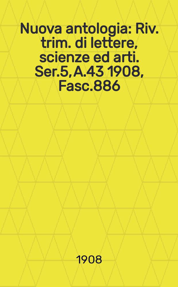 Nuova antologia : Riv. trim. di lettere, scienze ed arti. Ser.5, A.43 1908, Fasc.886