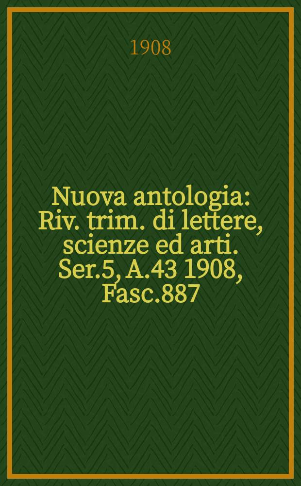 Nuova antologia : Riv. trim. di lettere, scienze ed arti. Ser.5, A.43 1908, Fasc.887
