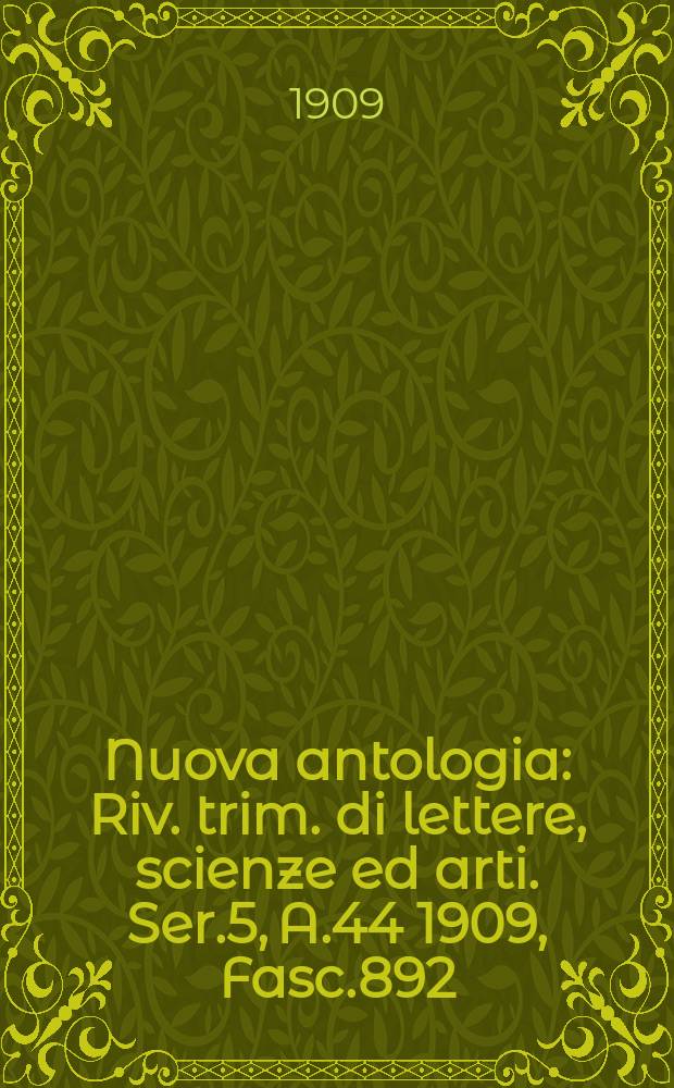 Nuova antologia : Riv. trim. di lettere, scienze ed arti. Ser.5, A.44 1909, Fasc.892