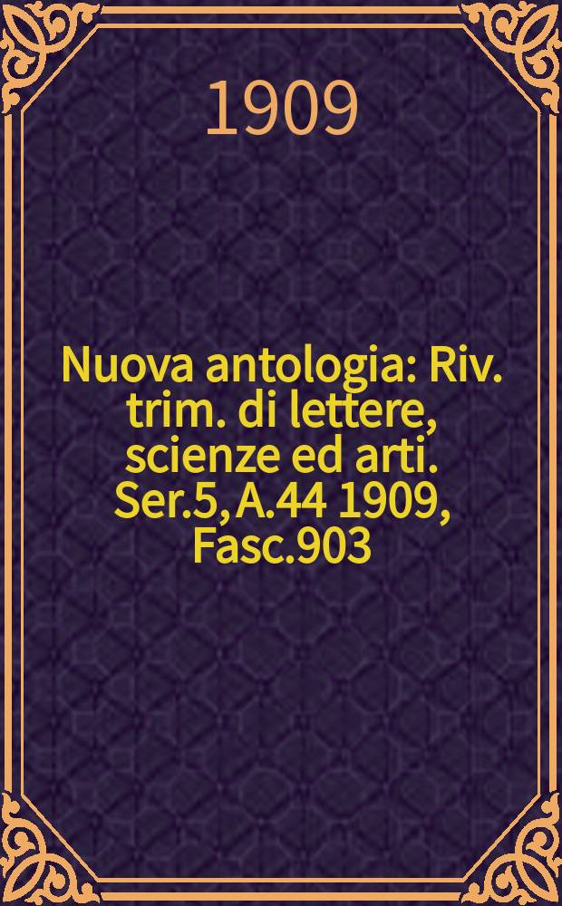 Nuova antologia : Riv. trim. di lettere, scienze ed arti. Ser.5, A.44 1909, Fasc.903