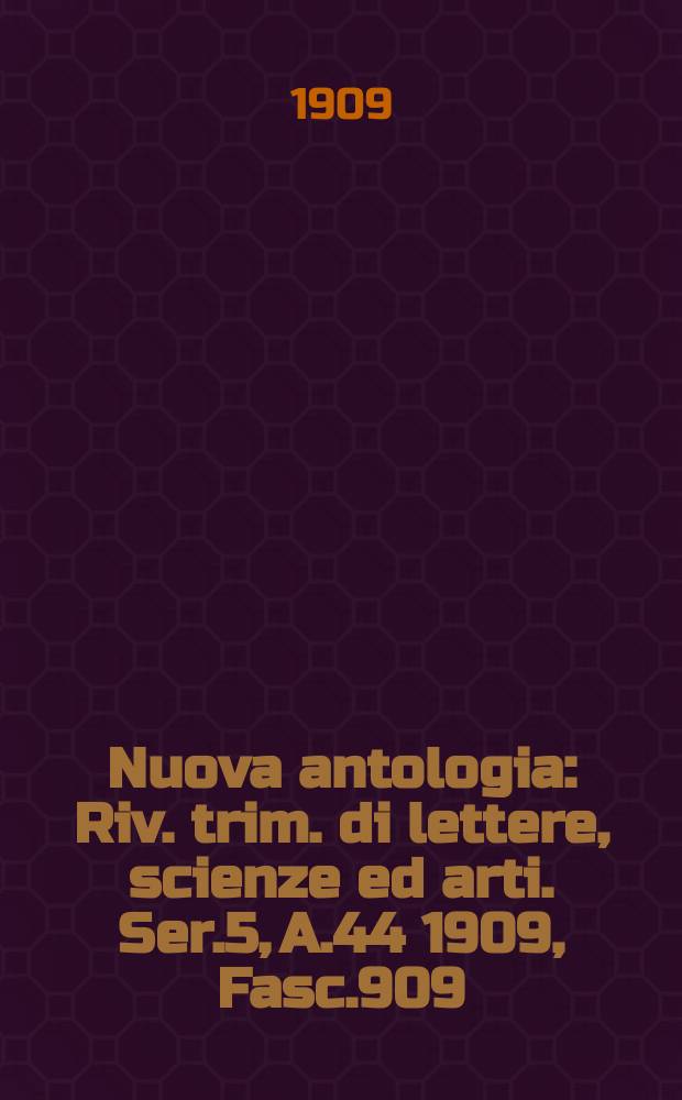Nuova antologia : Riv. trim. di lettere, scienze ed arti. Ser.5, A.44 1909, Fasc.909