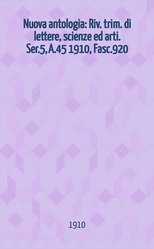 Nuova antologia : Riv. trim. di lettere, scienze ed arti. Ser.5, A.45 1910, Fasc.920