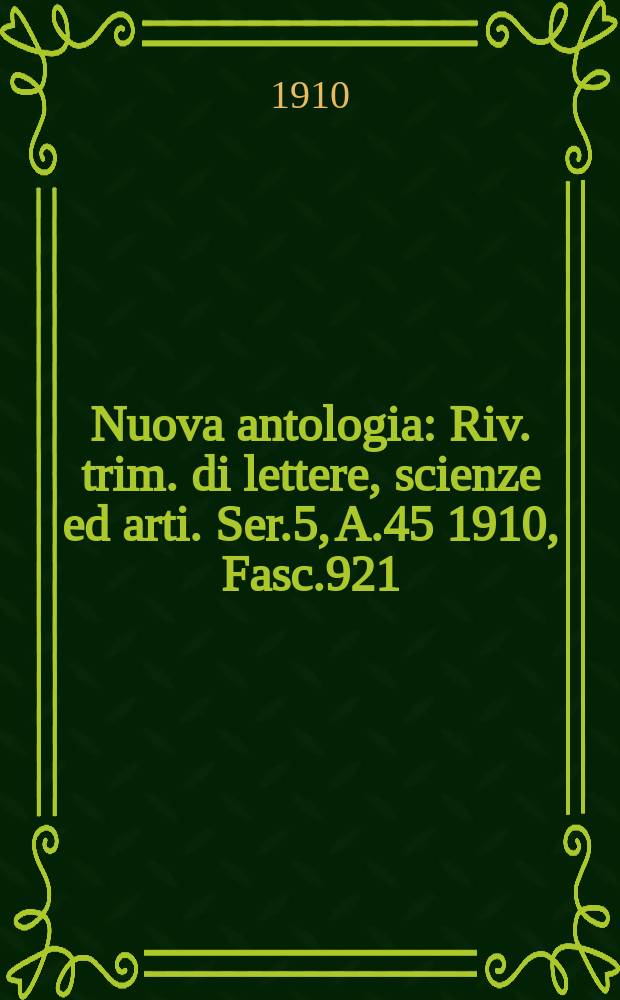 Nuova antologia : Riv. trim. di lettere, scienze ed arti. Ser.5, A.45 1910, Fasc.921