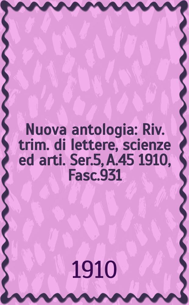 Nuova antologia : Riv. trim. di lettere, scienze ed arti. Ser.5, A.45 1910, Fasc.931