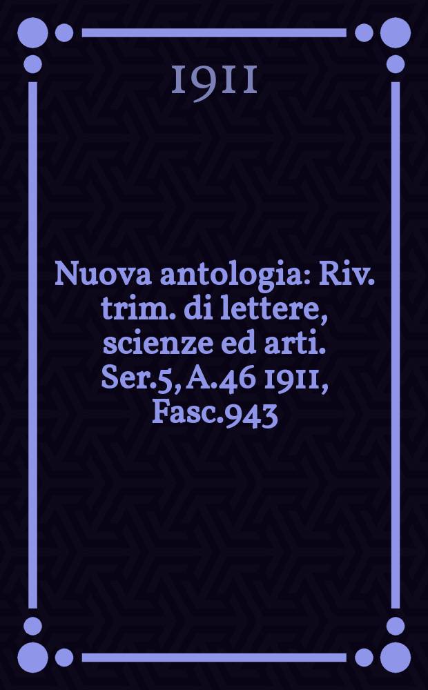 Nuova antologia : Riv. trim. di lettere, scienze ed arti. Ser.5, A.46 1911, Fasc.943