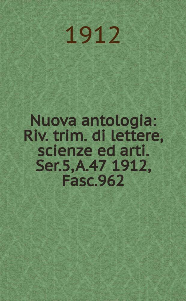 Nuova antologia : Riv. trim. di lettere, scienze ed arti. Ser.5, A.47 1912, Fasc.962