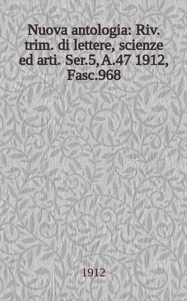 Nuova antologia : Riv. trim. di lettere, scienze ed arti. Ser.5, A.47 1912, Fasc.968