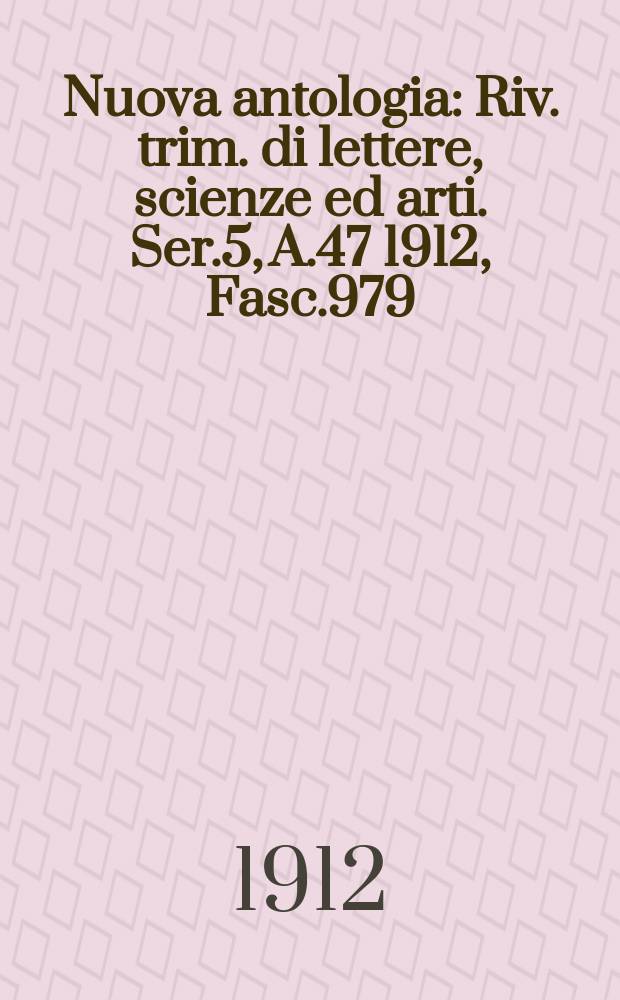 Nuova antologia : Riv. trim. di lettere, scienze ed arti. Ser.5, A.47 1912, Fasc.979