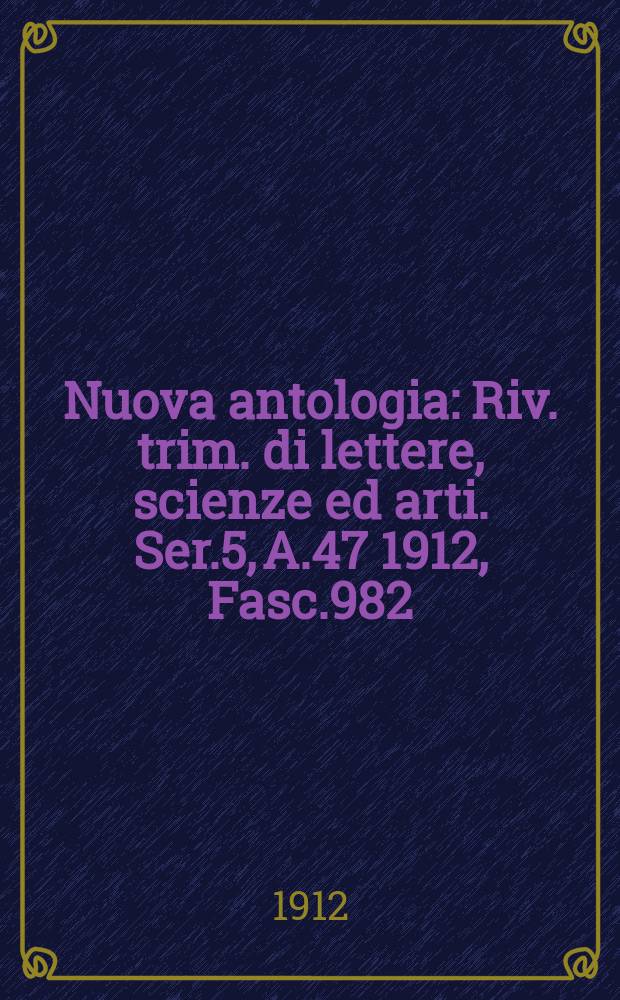 Nuova antologia : Riv. trim. di lettere, scienze ed arti. Ser.5, A.47 1912, Fasc.982