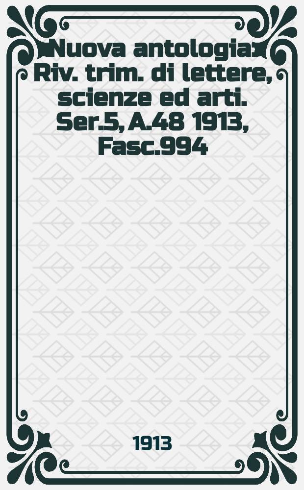 Nuova antologia : Riv. trim. di lettere, scienze ed arti. Ser.5, A.48 1913, Fasc.994