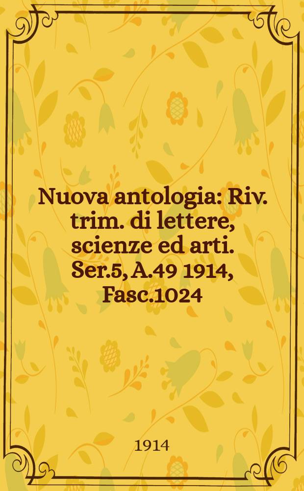 Nuova antologia : Riv. trim. di lettere, scienze ed arti. Ser.5, A.49 1914, Fasc.1024