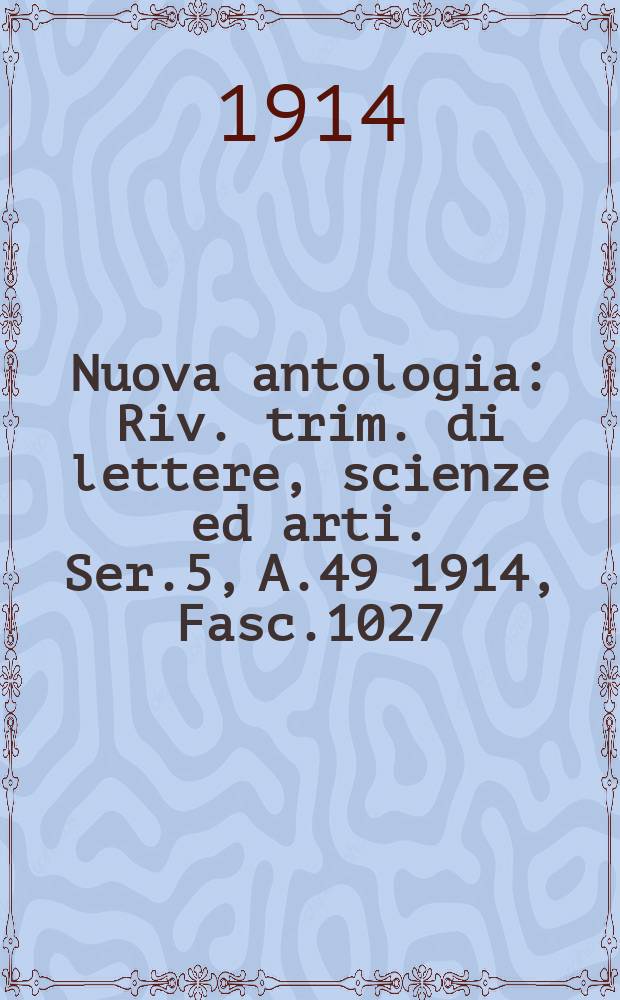 Nuova antologia : Riv. trim. di lettere, scienze ed arti. Ser.5, A.49 1914, Fasc.1027