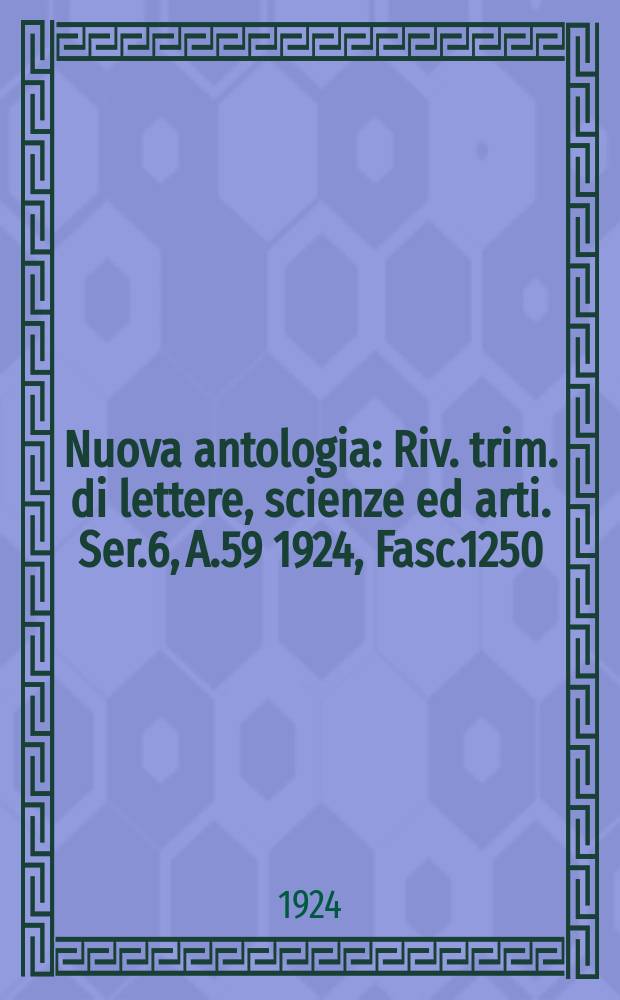 Nuova antologia : Riv. trim. di lettere, scienze ed arti. Ser.6, A.59 1924, Fasc.1250