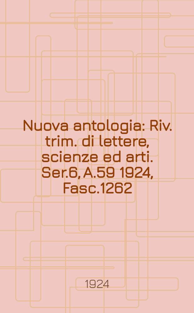 Nuova antologia : Riv. trim. di lettere, scienze ed arti. Ser.6, A.59 1924, Fasc.1262