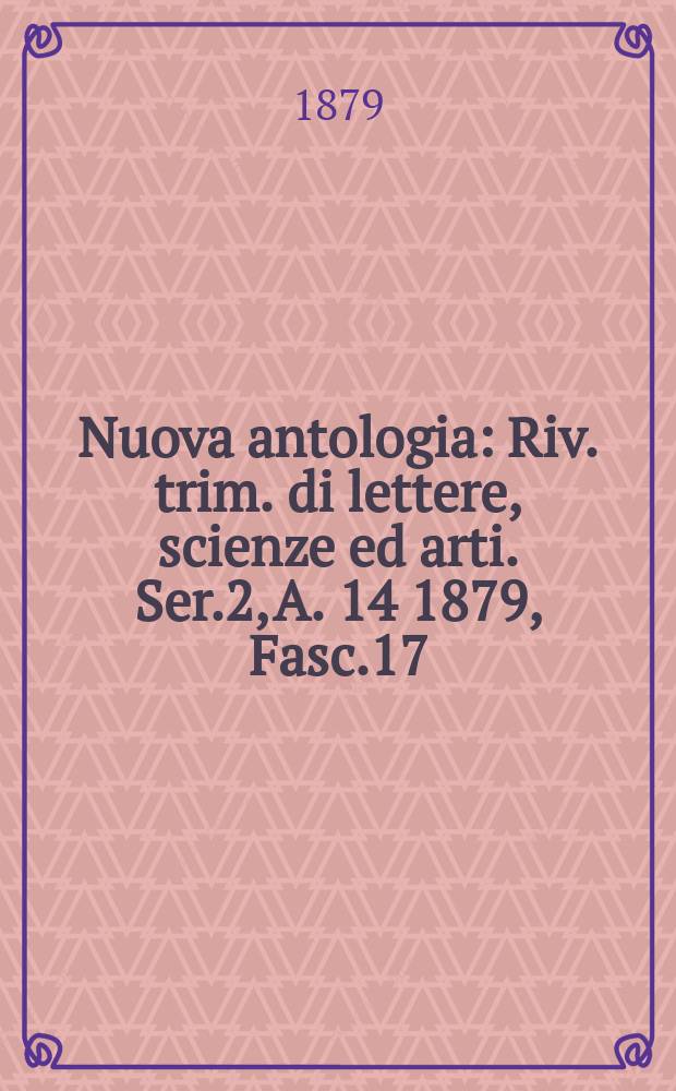 Nuova antologia : Riv. trim. di lettere, scienze ed arti. Ser.2, A.[14] 1879, Fasc.17