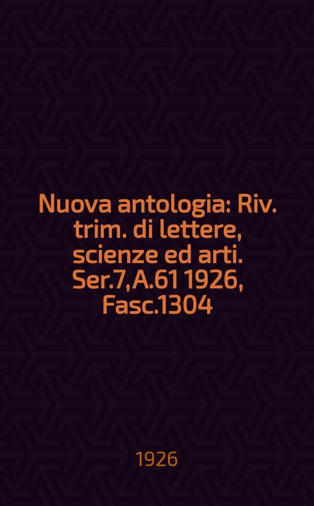 Nuova antologia : Riv. trim. di lettere, scienze ed arti. Ser.7, A.61 1926, Fasc.1304