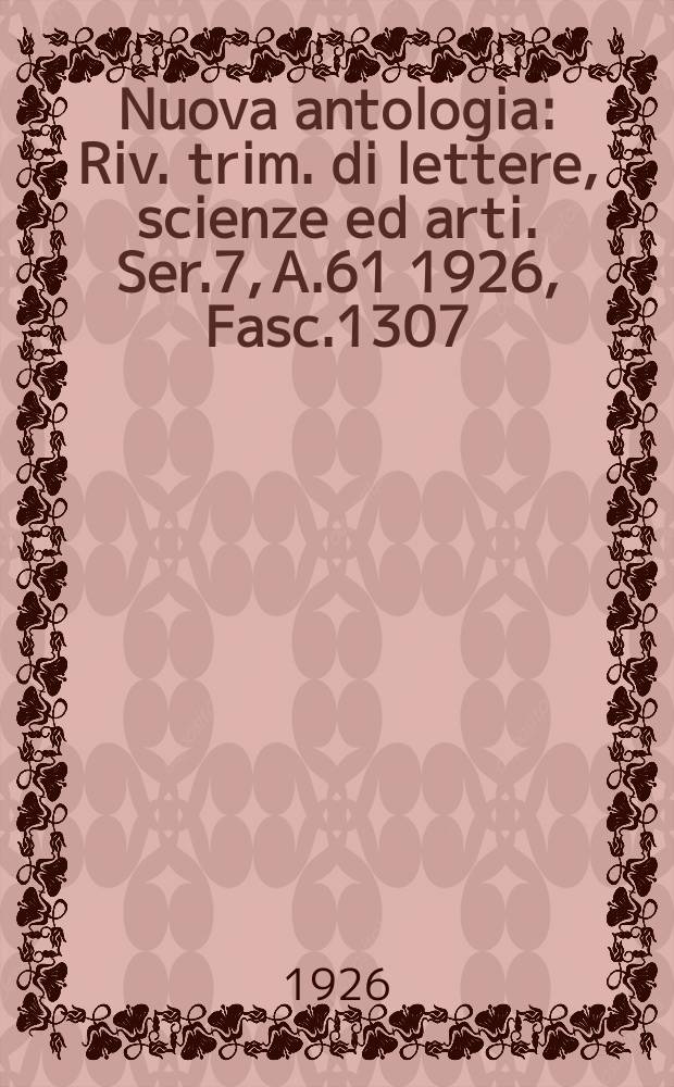 Nuova antologia : Riv. trim. di lettere, scienze ed arti. Ser.7, A.61 1926, Fasc.1307