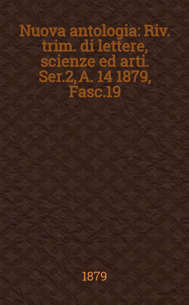 Nuova antologia : Riv. trim. di lettere, scienze ed arti. Ser.2, A.[14] 1879, Fasc.19