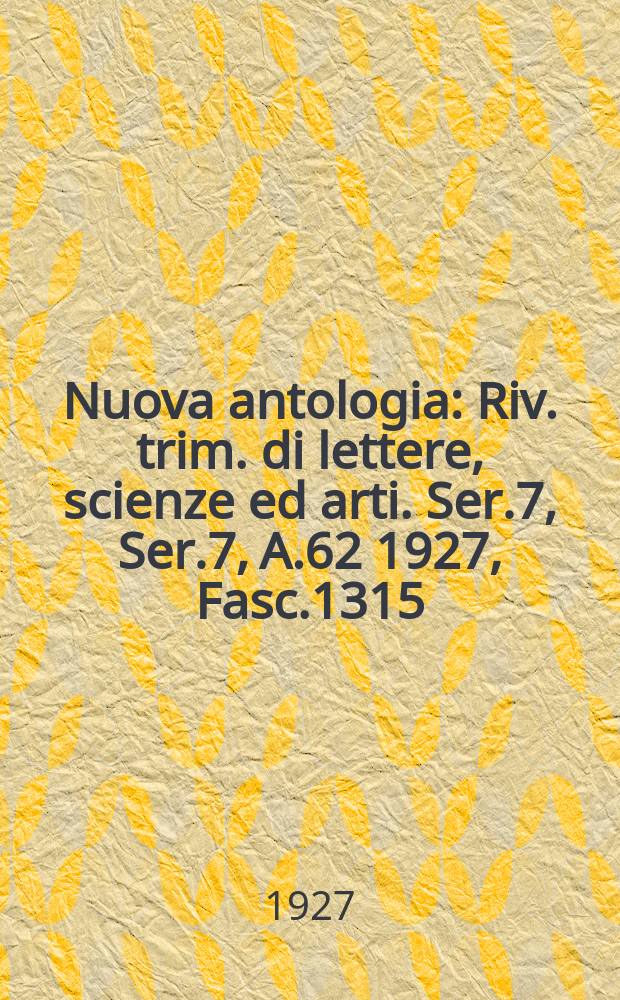 Nuova antologia : Riv. trim. di lettere, scienze ed arti. Ser.7, Ser.7, A.62 1927, Fasc.1315