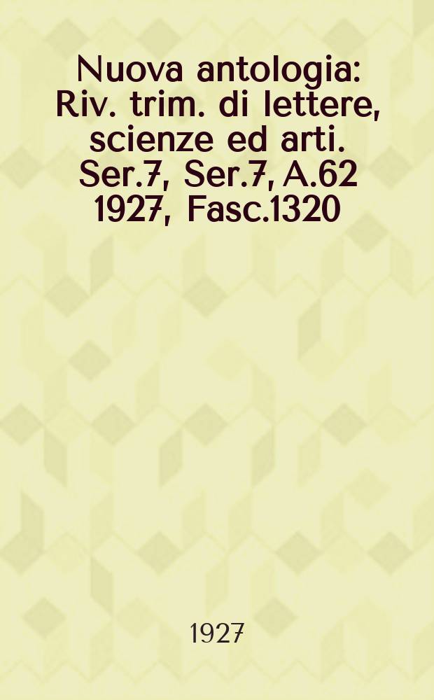 Nuova antologia : Riv. trim. di lettere, scienze ed arti. Ser.7, Ser.7, A.62 1927, Fasc.1320
