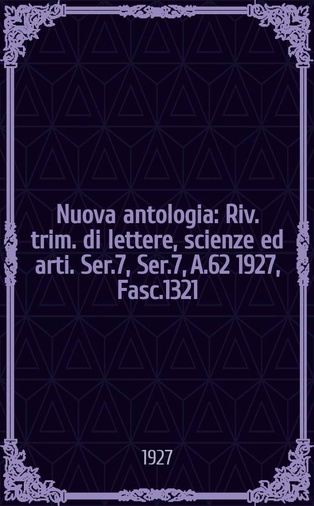 Nuova antologia : Riv. trim. di lettere, scienze ed arti. Ser.7, Ser.7, A.62 1927, Fasc.1321