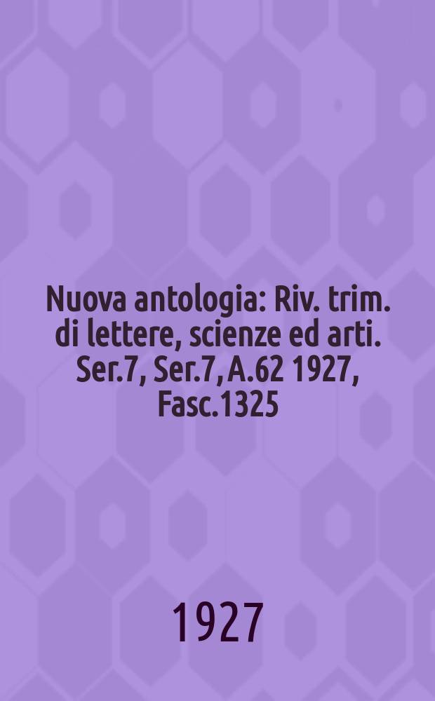 Nuova antologia : Riv. trim. di lettere, scienze ed arti. Ser.7, Ser.7, A.62 1927, Fasc.1325