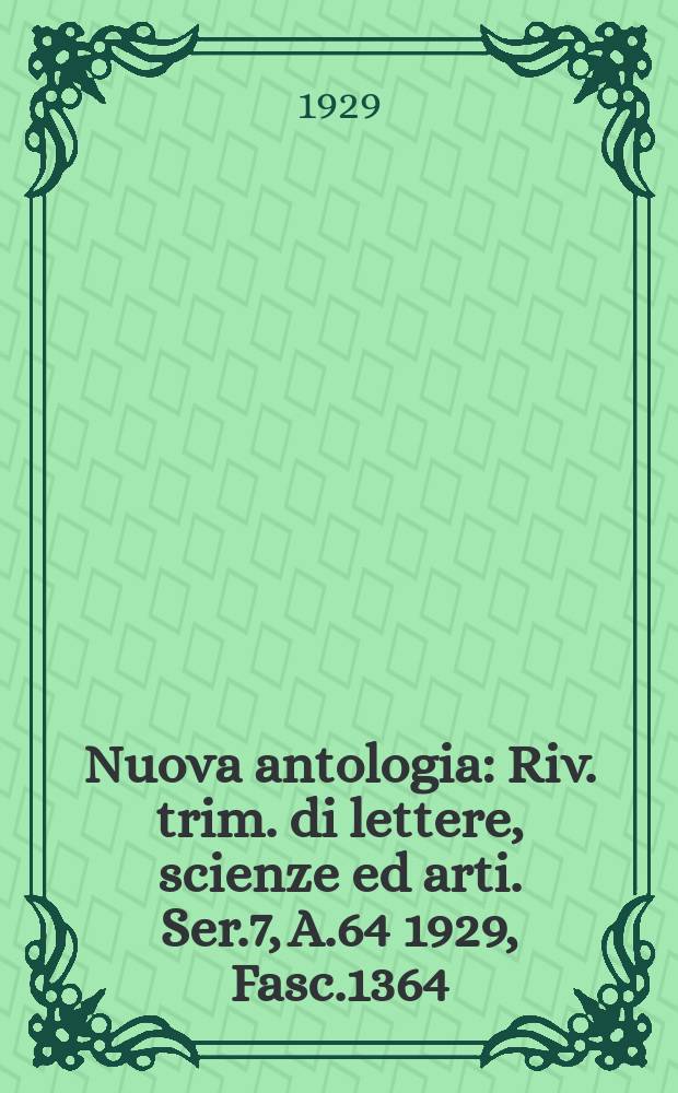 Nuova antologia : Riv. trim. di lettere, scienze ed arti. Ser.7, A.64 1929, Fasc.1364