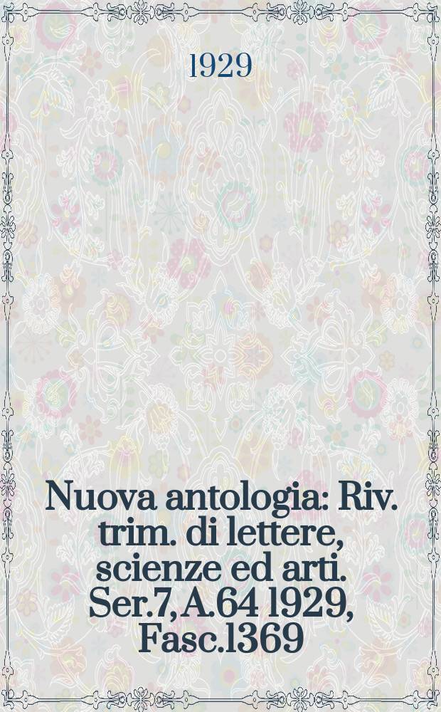 Nuova antologia : Riv. trim. di lettere, scienze ed arti. Ser.7, A.64 1929, Fasc.1369