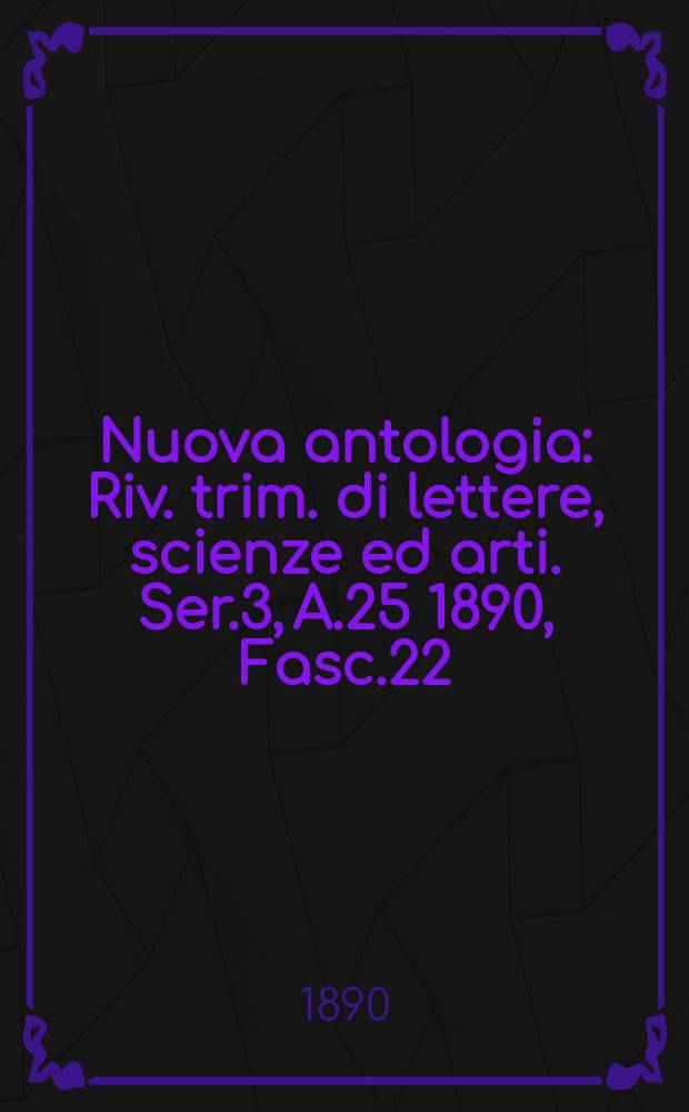 Nuova antologia : Riv. trim. di lettere, scienze ed arti. Ser.3, A.25 1890, Fasc.22