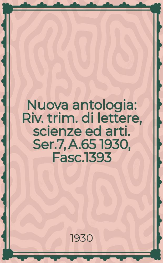 Nuova antologia : Riv. trim. di lettere, scienze ed arti. Ser.7, A.65 1930, Fasc.1393