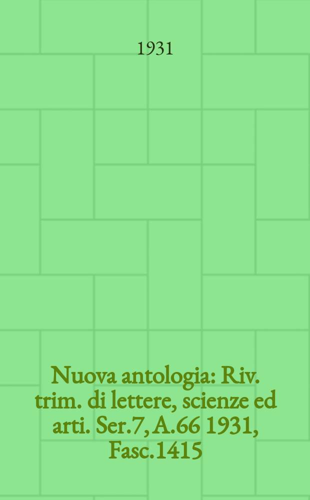 Nuova antologia : Riv. trim. di lettere, scienze ed arti. Ser.7, A.66 1931, Fasc.1415