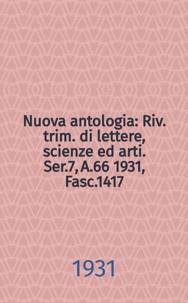 Nuova antologia : Riv. trim. di lettere, scienze ed arti. Ser.7, A.66 1931, Fasc.1417