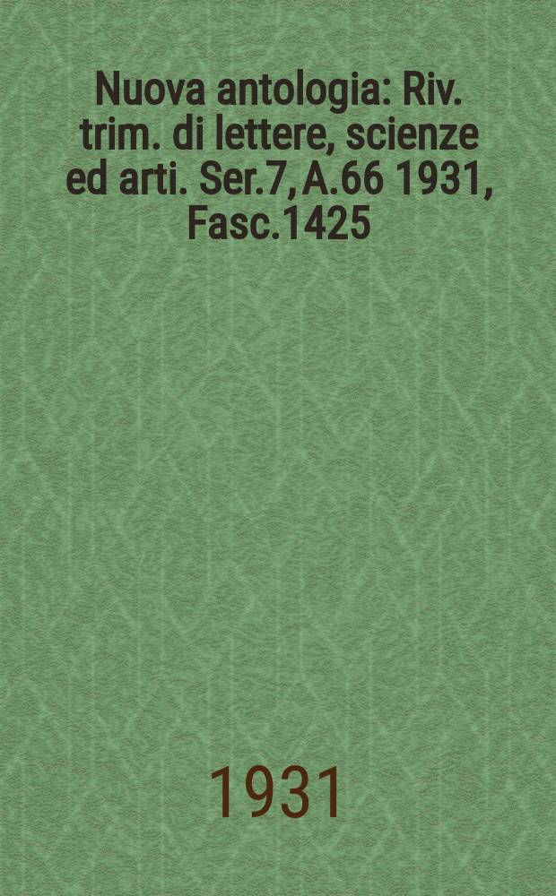 Nuova antologia : Riv. trim. di lettere, scienze ed arti. Ser.7, A.66 1931, Fasc.1425
