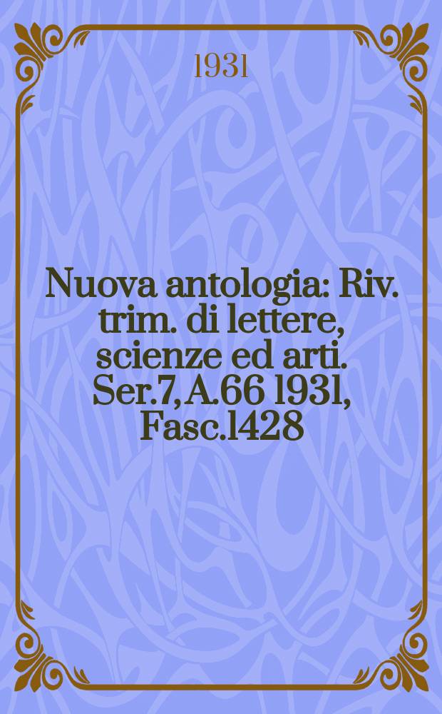 Nuova antologia : Riv. trim. di lettere, scienze ed arti. Ser.7, A.66 1931, Fasc.1428