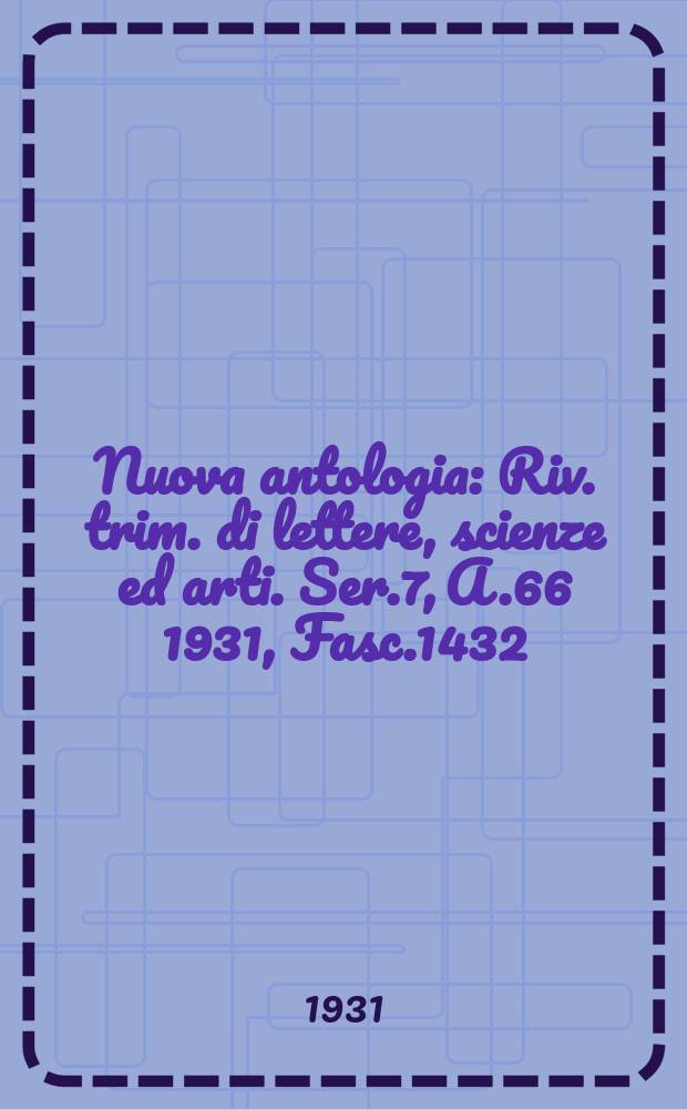 Nuova antologia : Riv. trim. di lettere, scienze ed arti. Ser.7, A.66 1931, Fasc.1432