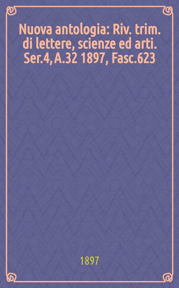 Nuova antologia : Riv. trim. di lettere, scienze ed arti. Ser.4, A.32 1897, Fasc.623