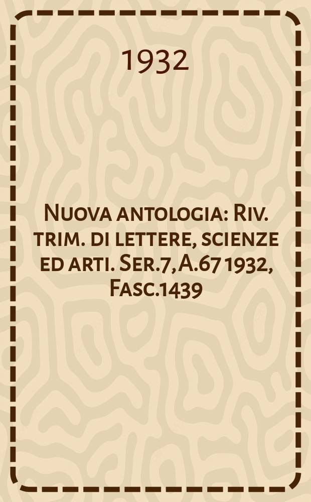 Nuova antologia : Riv. trim. di lettere, scienze ed arti. Ser.7, A.67 1932, Fasc.1439