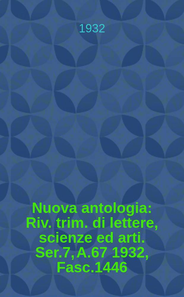 Nuova antologia : Riv. trim. di lettere, scienze ed arti. Ser.7, A.67 1932, Fasc.1446