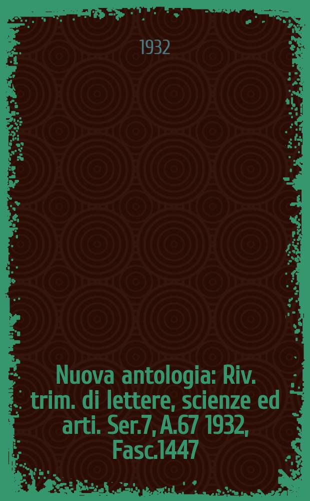 Nuova antologia : Riv. trim. di lettere, scienze ed arti. Ser.7, A.67 1932, Fasc.1447