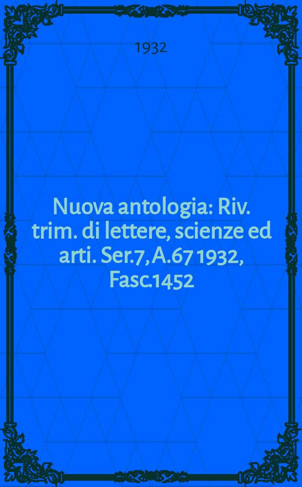 Nuova antologia : Riv. trim. di lettere, scienze ed arti. Ser.7, A.67 1932, Fasc.1452
